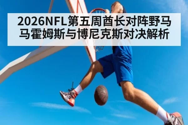 2026NFL第五周酋长对阵野马 马霍姆斯与博尼克斯对决解析