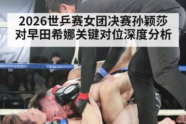 2026世乒赛女团决赛孙颖莎对早田希娜关键对位深度分析